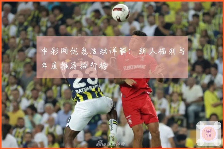 中彩网优惠活动详解:新人福利与年度推荐排行榜