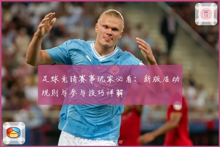 足球竞猜赛事玩家必看：新版活动规则与参与技巧详解