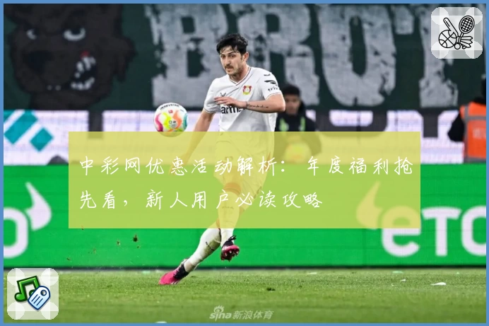 中彩网优惠活动解析：年度福利抢先看，新人用户必读攻略