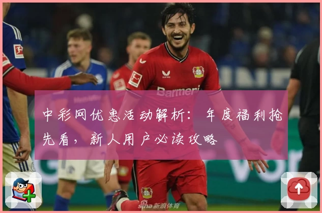中彩网优惠活动解析：年度福利抢先看，新人用户必读攻略