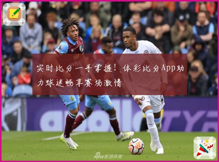 实时比分一手掌握!体彩比分App助力球迷畅享赛场激情