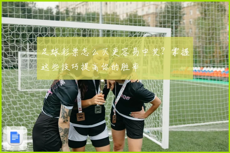 足球彩票怎么买更容易中奖?掌握这些技巧提高你的胜率