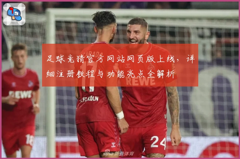 足球竞猜官方网站网页版上线,详细注册教程与功能亮点全解析
