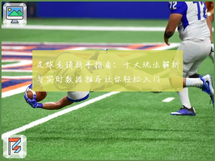 足球竞猜新手指南：十大玩法解析与实时数据推荐让你轻松入门