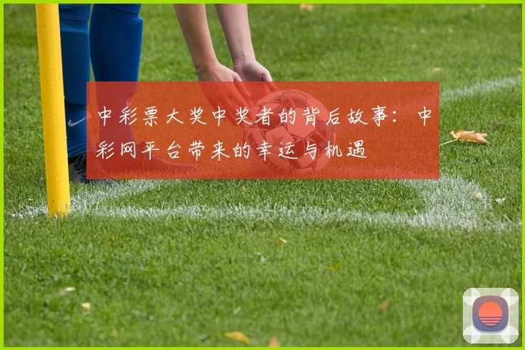 中彩票大奖中奖者的背后故事:中彩网平台带来的幸运与机遇