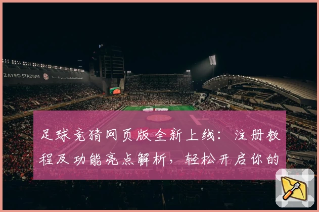 足球竞猜网页版全新上线：注册教程及功能亮点解析，轻松开启你的赛事预测之旅