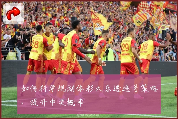 如何科学规划体彩大乐透选号策略，提升中奖概率