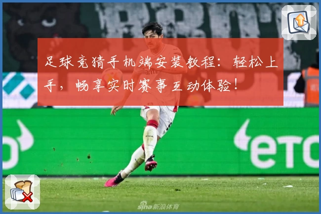 足球竞猜手机端安装教程：轻松上手，畅享实时赛事互动体验！