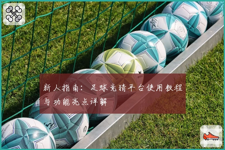 新人指南：足球竞猜平台使用教程与功能亮点详解