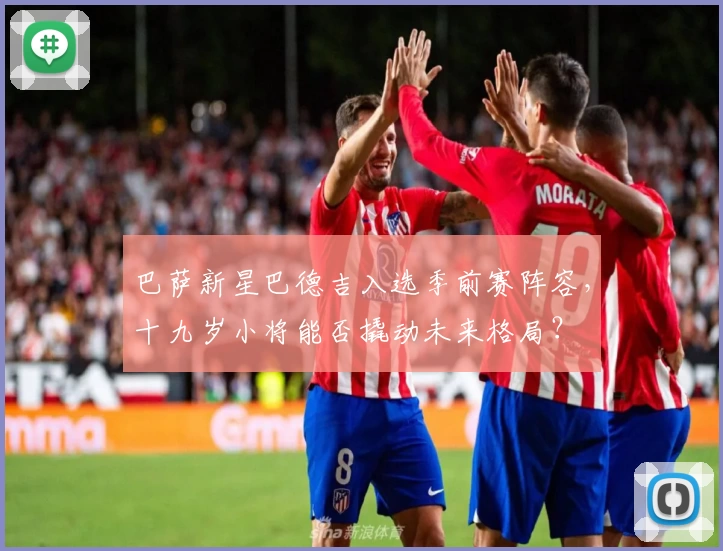 巴萨新星巴德吉入选季前赛阵容，十九岁小将能否撬动未来格局？