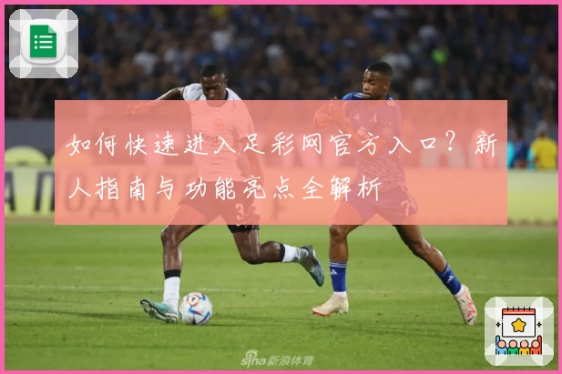 如何快速进入足彩网官方入口？新人指南与功能亮点全解析