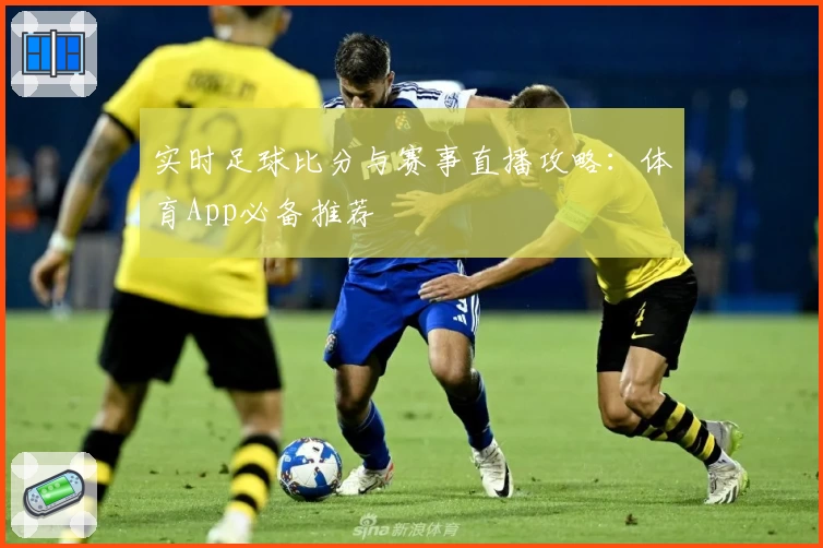 实时足球比分与赛事直播攻略:体育App必备推荐