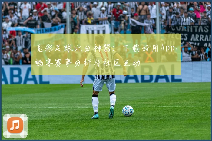 竞彩足球比分神器:下载好用App,畅享赛事分析与社区互动