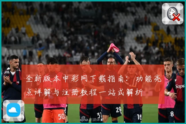 全新版本中彩网下载指南：功能亮点详解与注册教程一站式解析