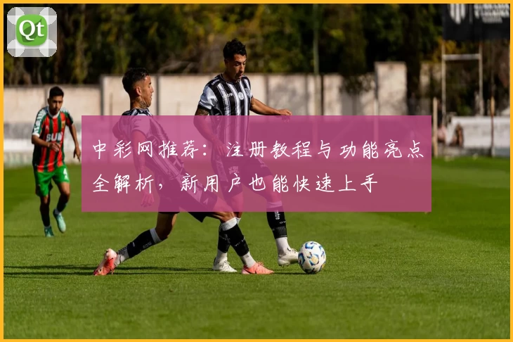 中彩网推荐：注册教程与功能亮点全解析，新用户也能快速上手