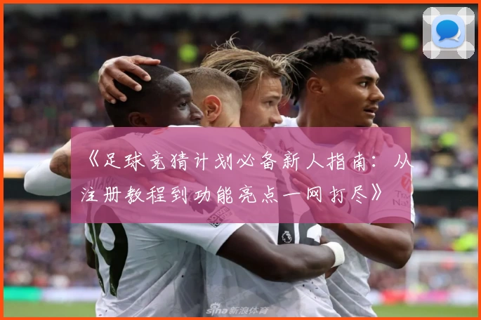 《足球竞猜计划必备新人指南：从注册教程到功能亮点一网打尽》
