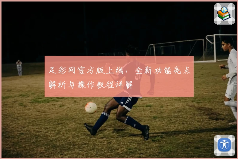 足彩网官方版上线，全新功能亮点解析与操作教程详解