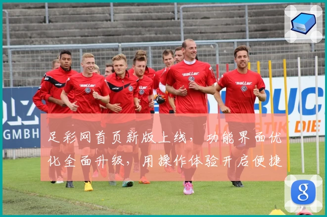 足彩网首页新版上线，功能界面优化全面升级，用操作体验开启便捷新篇章