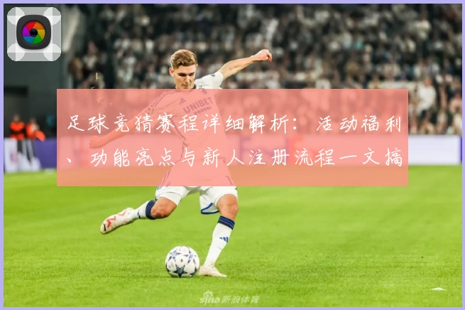 足球竞猜赛程详细解析：活动福利、功能亮点与新人注册流程一文搞定