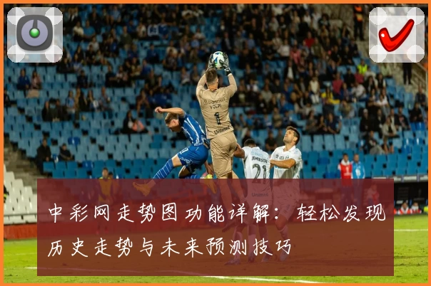 中彩网走势图功能详解：轻松发现历史走势与未来预测技巧