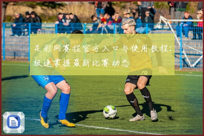 足彩网赛程官方入口与使用教程：极速掌握最新比赛动态