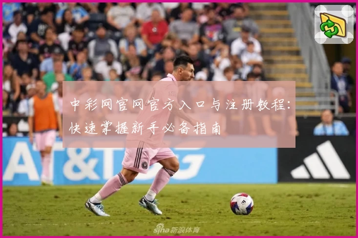 中彩网官网官方入口与注册教程:快速掌握新手必备指南