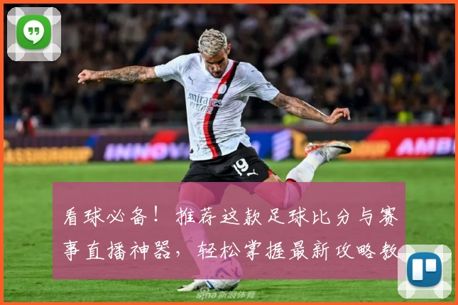 看球必备!推荐这款足球比分与赛事直播神器,轻松掌握最新攻略教程