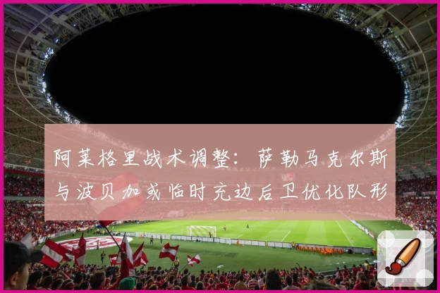 阿莱格里战术调整:萨勒马克尔斯与波贝加或临时充边后卫优化队形