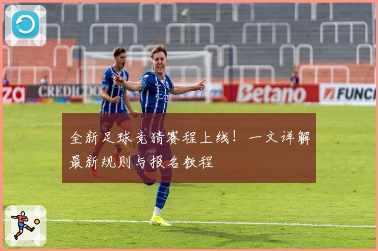 全新足球竞猜赛程上线！一文详解最新规则与报名教程
