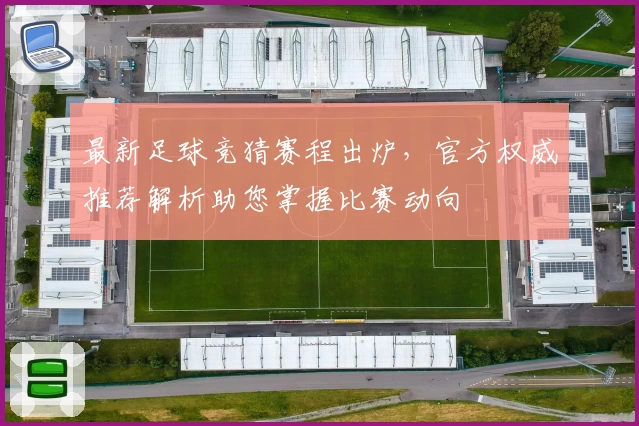 最新足球竞猜赛程出炉，官方权威推荐解析助您掌握比赛动向