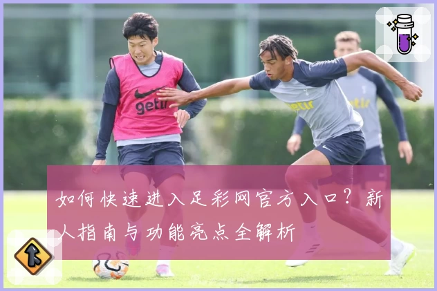 如何快速进入足彩网官方入口？新人指南与功能亮点全解析