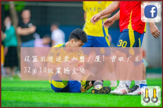 辽篮旧将逆袭加盟广厦!曾砍广东32分10板震撼全场