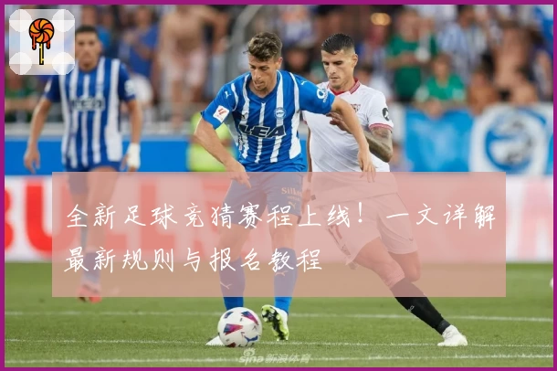 全新足球竞猜赛程上线！一文详解最新规则与报名教程