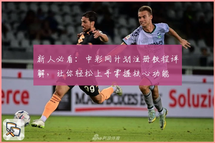 新人必看：中彩网计划注册教程详解，让你轻松上手掌握核心功能
