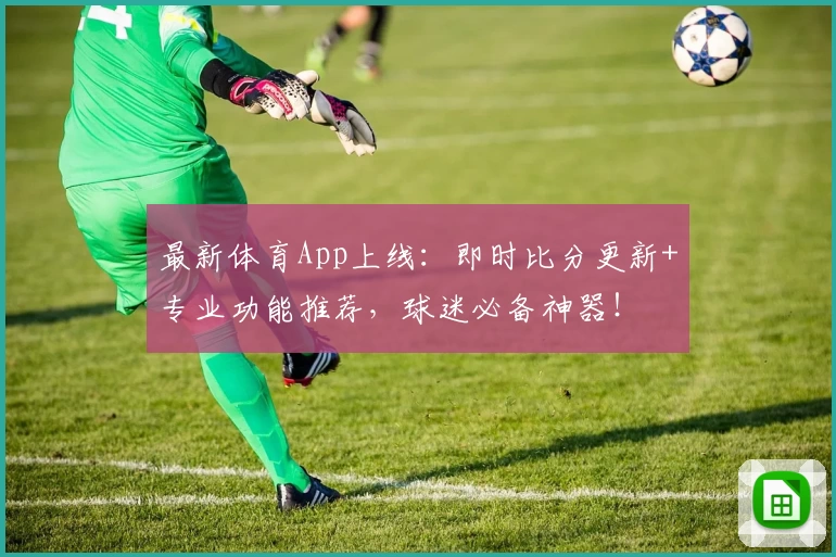 最新体育App上线:即时比分更新+专业功能推荐,球迷必备神器!