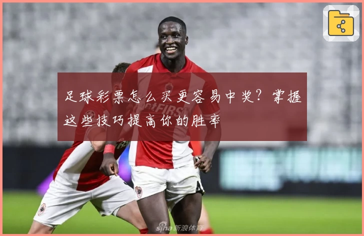 足球彩票怎么买更容易中奖?掌握这些技巧提高你的胜率