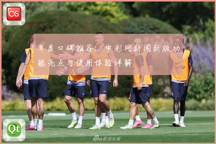 年度口碑推荐：中彩网新闻新版功能亮点与使用体验详解