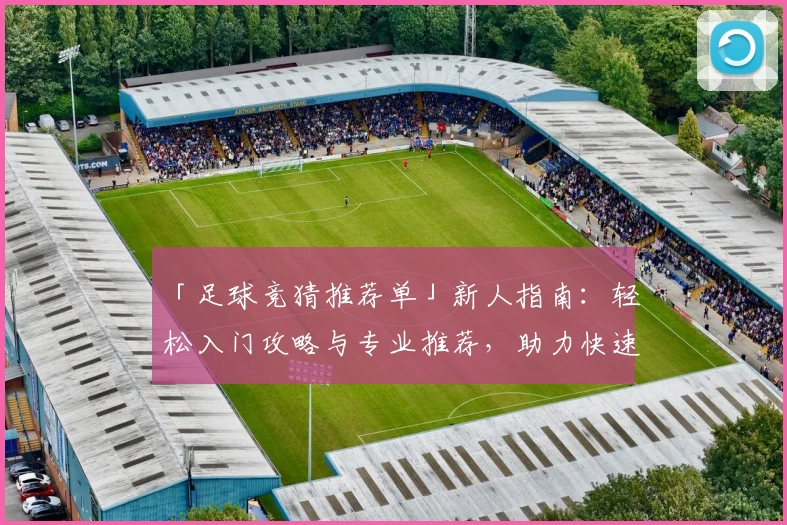 「足球竞猜推荐单」新人指南:轻松入门攻略与专业推荐,助力快速上手