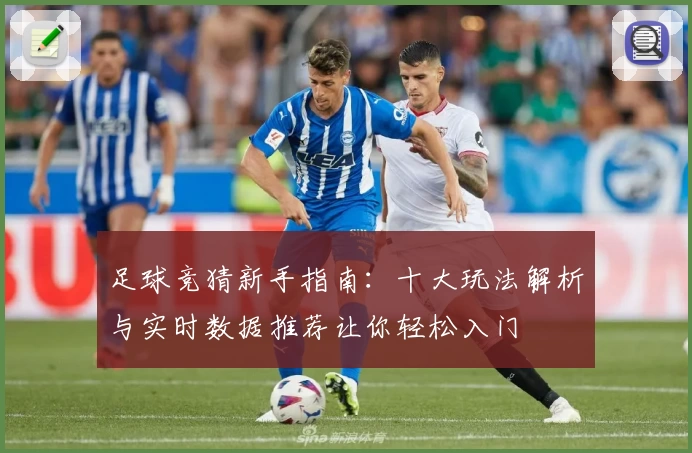 足球竞猜新手指南：十大玩法解析与实时数据推荐让你轻松入门