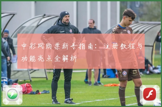 中彩网购票新手指南：注册教程与功能亮点全解析