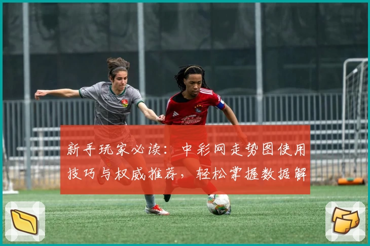新手玩家必读:中彩网走势图使用技巧与权威推荐,轻松掌握数据解析秘诀