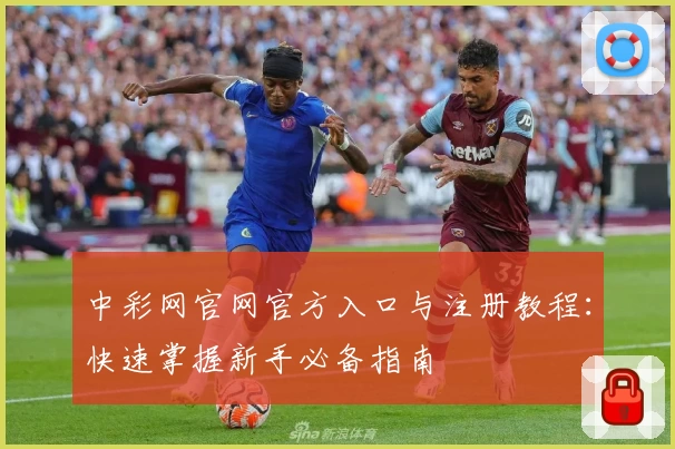 中彩网官网官方入口与注册教程：快速掌握新手必备指南