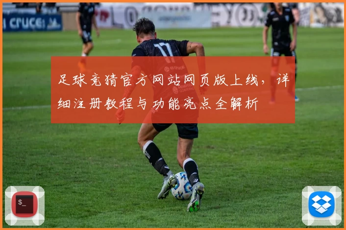足球竞猜官方网站网页版上线,详细注册教程与功能亮点全解析