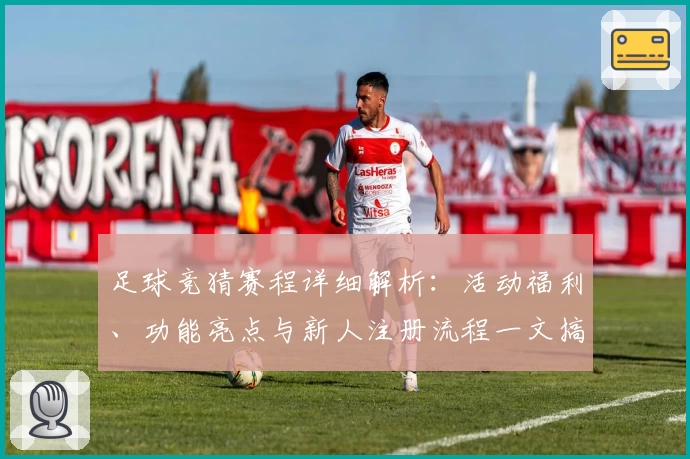 足球竞猜赛程详细解析：活动福利、功能亮点与新人注册流程一文搞定